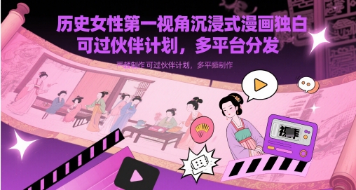 历史女性第一视角沉浸式漫画独白解说视频制作，可过伙伴计划，多平台分发-云库资源