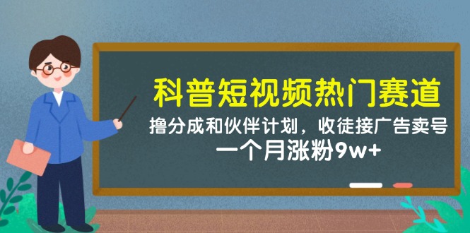 科普短视频热门赛道：撸分成和伙伴计划，收徒接广告卖号，一个月涨粉9w+-云库资源