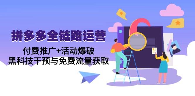 （14789期）拼多多全链路运营5月课：付费推广+活动爆破，黑科技干预与免费流量获取-云库资源