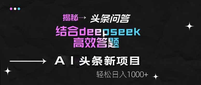 （14781期）揭秘头条问答新玩法！结合deepseek高效答题，轻松日入1000+-云库资源