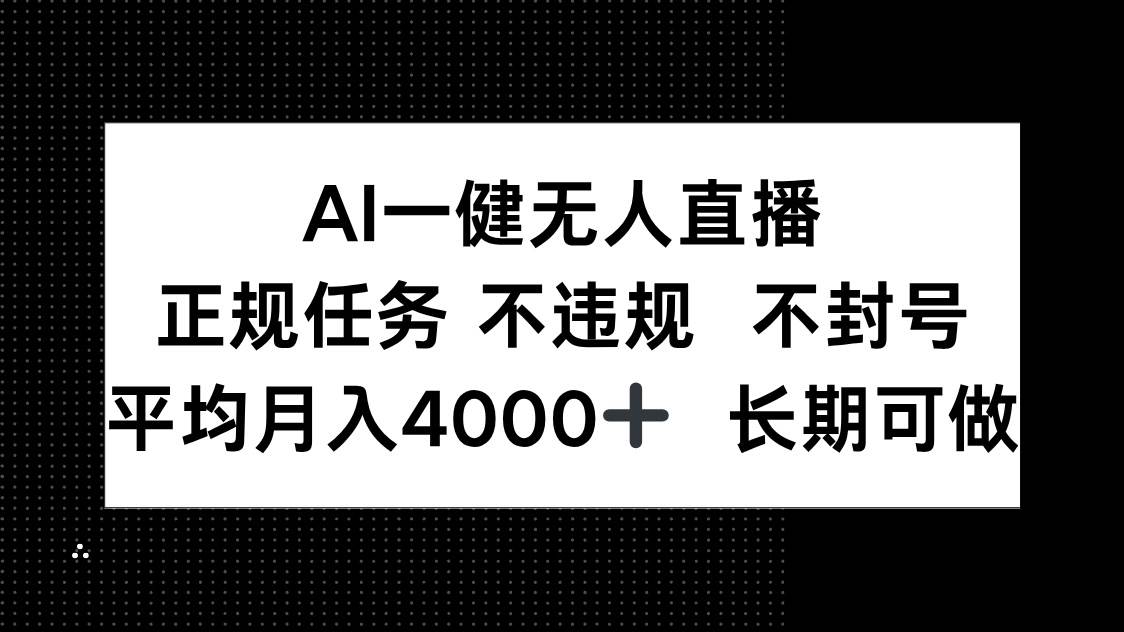 （14780期）AI一键无人直播，正规任务 不违规 不封号，平均月入4000+ 长期可做-云库资源