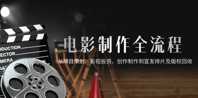 （14800期）电影制作全流程，从项目策划、影视投资、创作制作到宣发排片及版权回收-云库资源