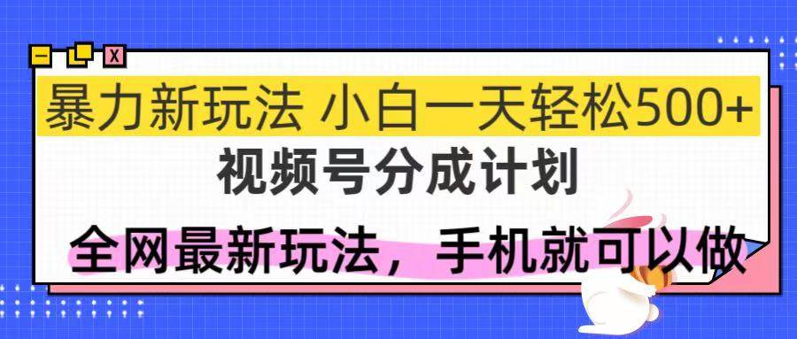 （14815期）视频号分成计划，全网最暴力玩法，新手一天也能轻松500+-云库资源