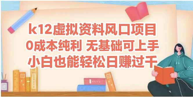 （14810期）k12虚拟资料风口项目，小白也能轻松日赚四位数-云库资源