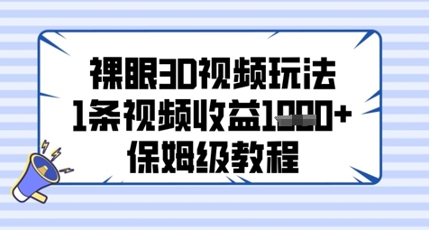 裸眼3D视频玩法，1条视频收益几张，保姆级教程-云库资源
