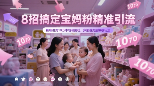 8招搞定宝妈粉精准引流，精准引流10万本地母婴粉，多渠道流量爆破玩法-云库资源