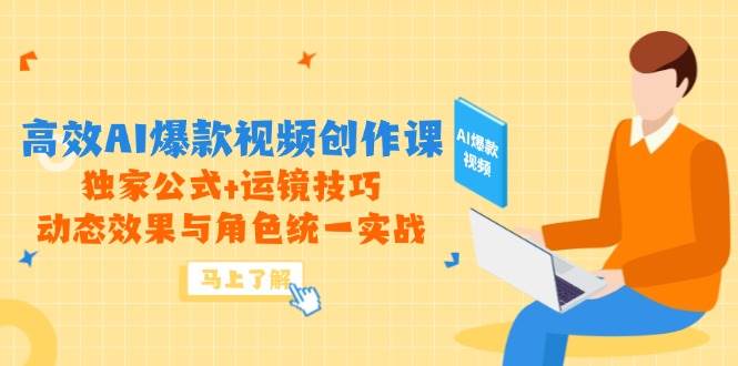 高效AI爆款视频创作课，独家公式+运镜技巧，动态效果与角色统一实战-云库资源
