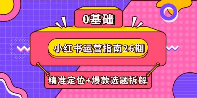 小红书运营指南26期：精准定位+爆款选题拆解,DeepSeek辅助创作与电商变现-云库资源