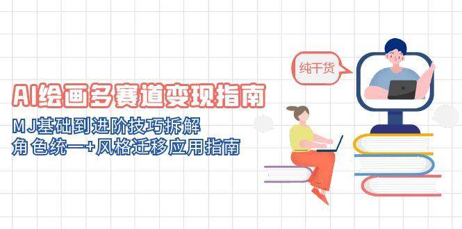 AI绘画多赛道变现指南：MJ基础到进阶技巧拆解，角色统一+风格迁移应用指南-云库资源