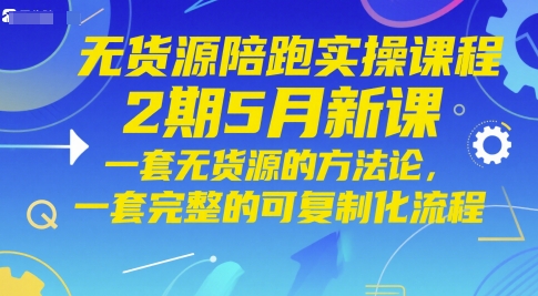 无货源陪跑实操课程2期5月新课，一套无货源的方法论，一套完整的可复制化流程-云库资源