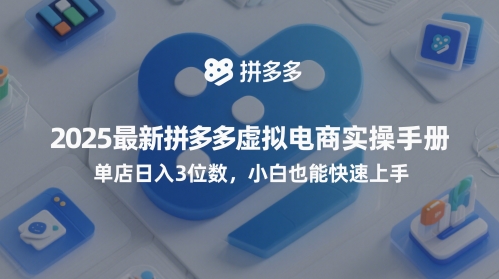 2025最新拼多多虚拟电商实操手册，单店日入3位数，小白也能快速上手【附赠选品工具】-云库资源