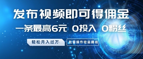 发布视频即可得佣金，一条最高6元，0投入 0粉丝  会发视频就行，月入过W，批量操作收益翻倍【揭秘】-云库资源