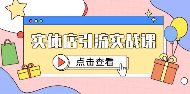 （14828期）实体店引流实战课，短视频认知+抖加投放，精准对标百客进店-云库资源