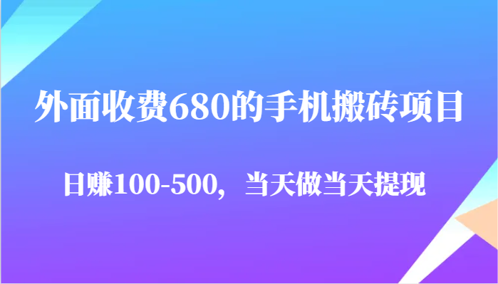 外面收费680的手机搬砖项目，日赚100-500完全没有问题，当天做当天提现-云库资源