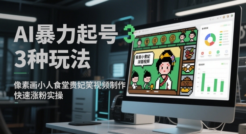 AI暴力起号3种玩法，像素画小人食堂贵妃搞笑视频制作，快速涨粉实操-云库资源