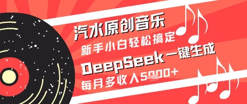 汽水原创音乐DeepSeek一键生成新手小白轻松搞定每月多收入5k+【揭秘】-云库资源
