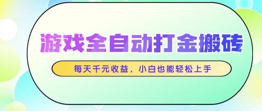 游戏全自动打金搬砖，每天千元收益，小白也能轻松上手-云库资源