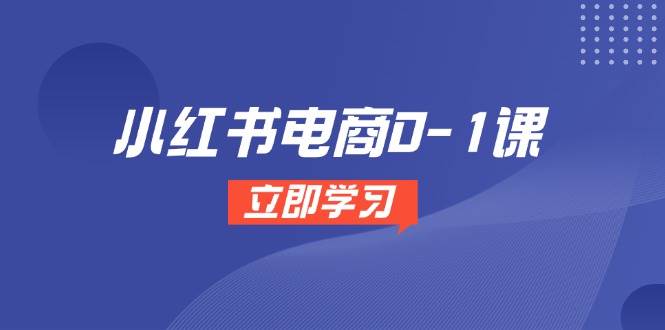 小红书电商0-1课，开店选品全流程，多平台素材处理与爆款笔记制作-云库资源