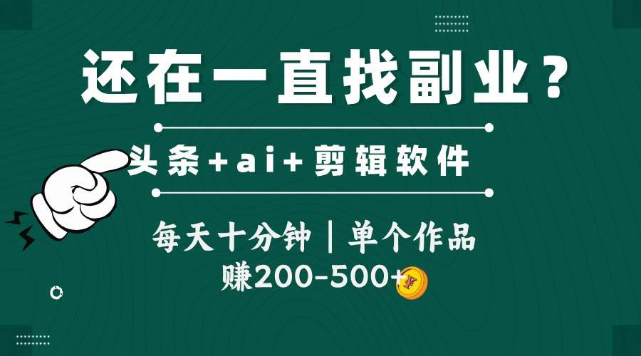 （14844期）头条全新玩发加持软件搬视频，每天十分钟，单个作品收入200-500左右-云库资源