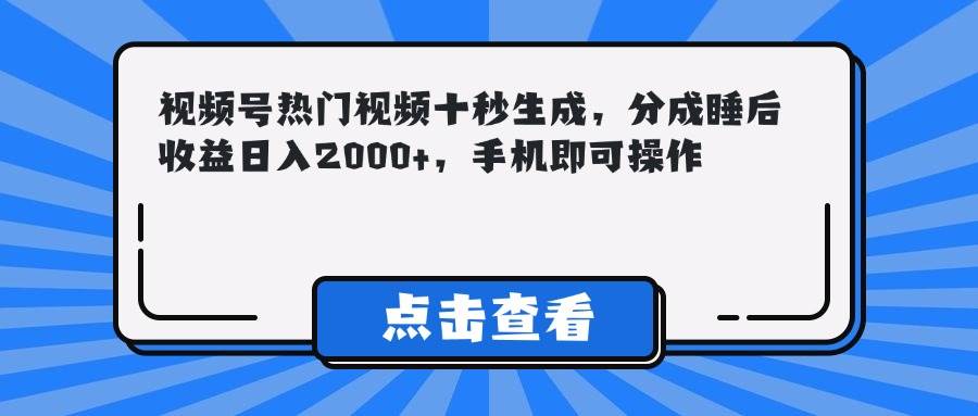 （14851期）视频号热门视频十秒生成，分成睡后收益日入2000+，手机即可操作-云库资源