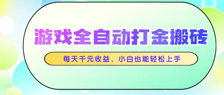 （14853期）游戏全自动打金搬砖，每天千元收益，小白也能轻松上手-云库资源