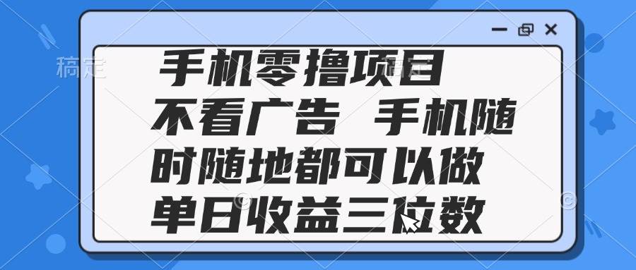 （14855期）2025手机零撸项目 不看广告 手机随时可做 单日收益三位数-云库资源