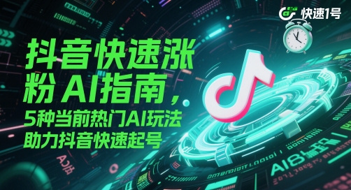 抖音快速涨粉AI指南，5种当前热门AI玩法，助力抖音快速起号-云库资源