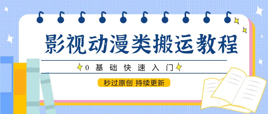 影视动漫类搬运教程，0基础快速入门，秒过原创 持续更新-云库资源