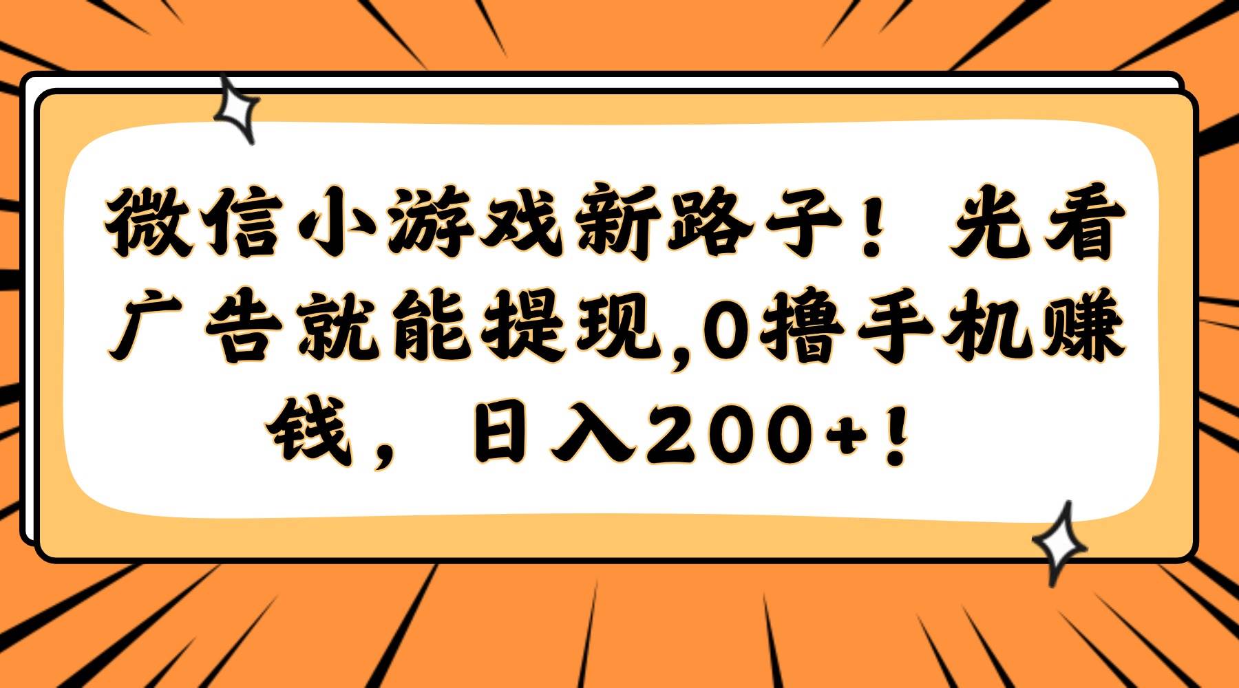 （14864期）微信小游戏新路子！光看广告就能提现，0撸手机赚钱，日入200+！-云库资源