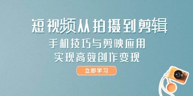 （14867期）短视频从拍摄到剪辑，手机技巧与剪映应用，实现高效创作变现-云库资源