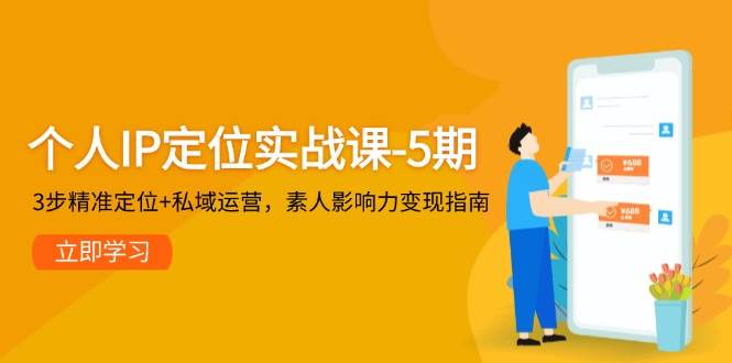 （14867期）个人IP定位实战课-5期，3步精准定位+私域运营，素人影响力变现指南-云库资源