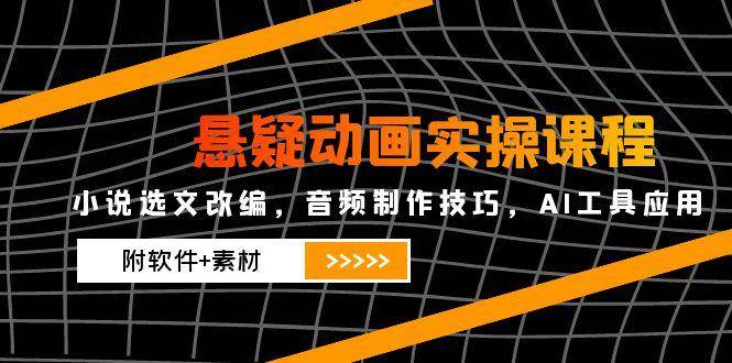 （14890期）悬疑动画实操课程，小说选文改编，音频制作技巧，AI工具应用（附软件+素材-云库资源