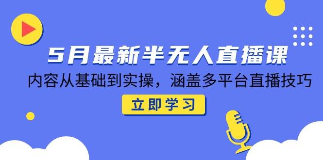 （14888期）5月最新半无人直播课，内容从基础到实操，涵盖多平台直播技巧-云库资源