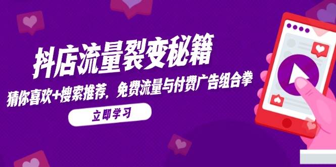 （14872期）抖店流量裂变秘籍，猜你喜欢，搜索推荐，免费流量与付费广告组合拳-云库资源