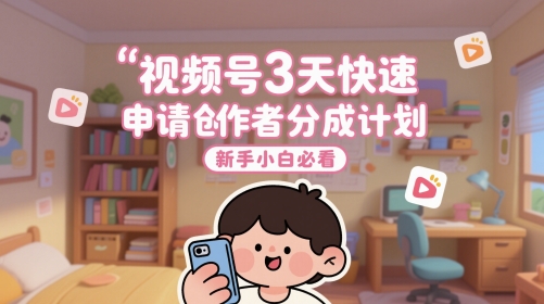 视频号3天快速申请创作者分成计划，新手小白必看-云库资源