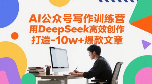 AI公众号写作训练营，用DeepSeek高效创作，打造10w+爆款文章-云库资源