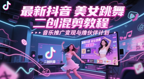 最新抖音美女跳舞二创混剪教程，流量高，音乐推广变现与撸伙伴计划-云库资源