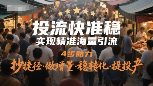 投流快准稳，实现精准海量引流，4步助力，抄捷径·做增量·稳转化·提投产-云库资源