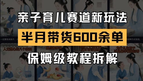 AI亲子育儿赛道新玩法，新号半个月带货600多单，保姆级教程拆解-云库资源