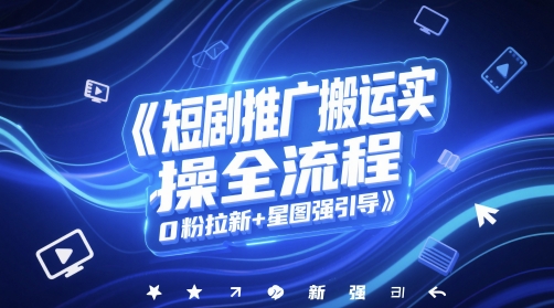 短剧推广搬运实操全流程，0粉拉新+星图强引导-云库资源