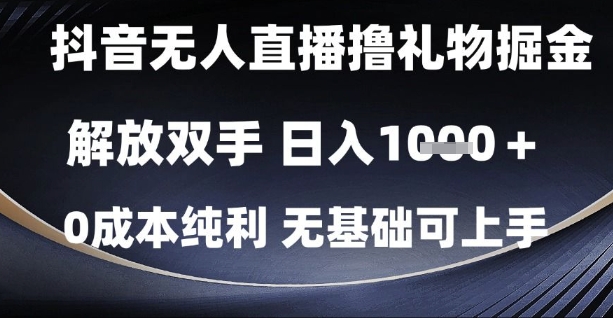 抖音无人直播撸礼物掘金，解放双手，日入1k，0成本纯利，无基础可上手【揭秘】-云库资源