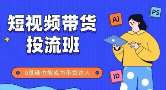 抖音快手短视频带货投流班，详细又全面的抖音快手带货实操课，零基础也能成为带货达人-云库资源
