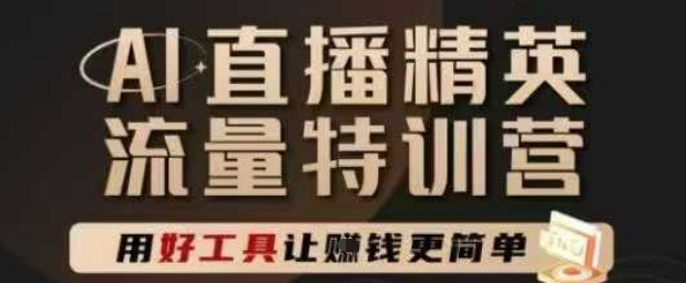 AI直播精英官方特训营，直播底层逻辑和ai实操技巧，用好工具让挣米更简单-云库资源