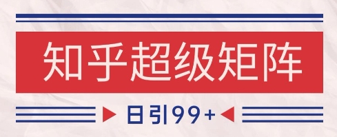 知乎超级矩阵玩法引流高质量精准粉SEO覆盖，日变现1k+【揭秘】-云库资源