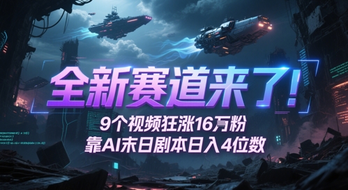 全新赛道来了！9个视频狂涨16W粉，靠AI末日剧本日入4位数，评论区爆肝追更-云库资源