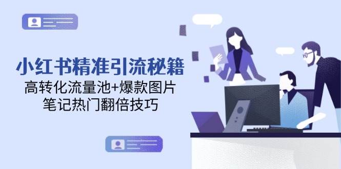小红书精准引流秘籍，高转化流量池+爆款图片，笔记热门翻倍技巧-云库资源