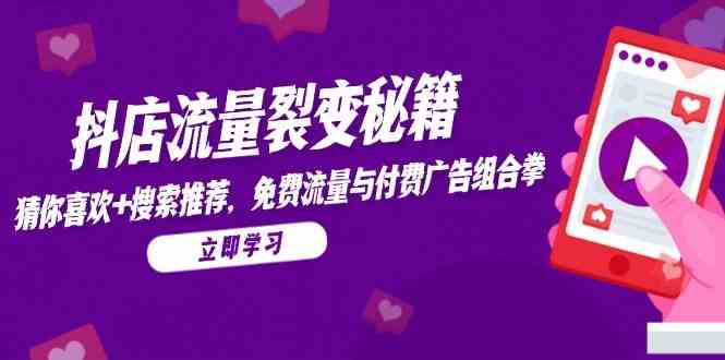 抖店流量裂变秘籍，猜你喜欢，搜索推荐，免费流量与付费广告组合拳-云库资源
