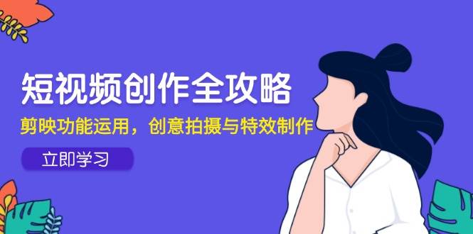 短视频创作全攻略，剪映功能运用，创意拍摄与特效制作-云库资源