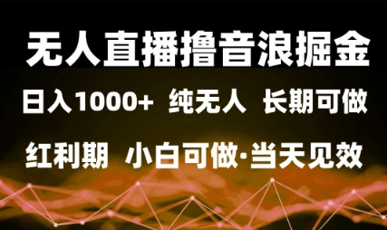 无人直播撸音浪掘金，日入1k+，纯无人红利期，小白可做，当天见效【揭秘】-云库资源