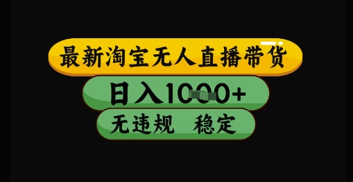 最新淘宝无人直播带货独家技术，日入1k+，无违规无封号，操作简单，长期稳定【揭秘】-云库资源